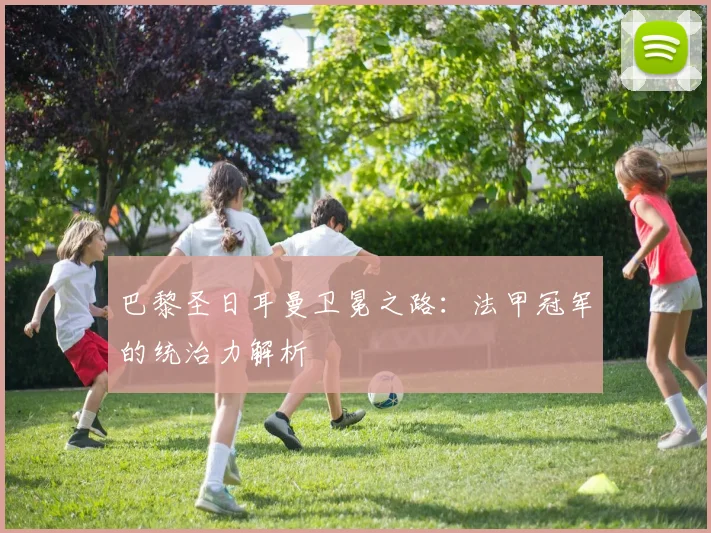 巴黎圣日耳曼卫冕之路:法甲冠军的统治力解析