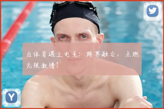 当体育遇上电竞:跨界融合,点燃无限激情!