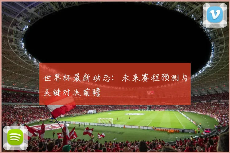 世界杯最新动态：未来赛程预测与关键对决前瞻