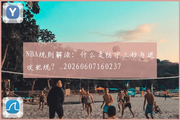 NBA规则解读:什么是防守三秒与进攻犯规?_20260607160237
