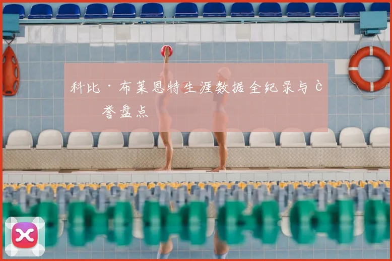 科比·布莱恩特生涯数据全纪录与荣誉盘点