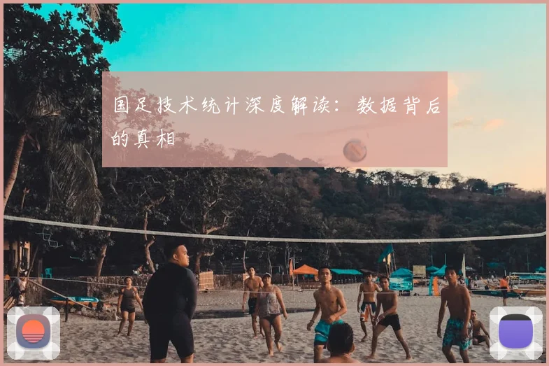 国足技术统计深度解读：数据背后的真相
