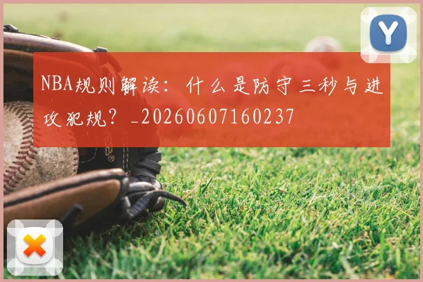 NBA规则解读：什么是防守三秒与进攻犯规？_20260607160237