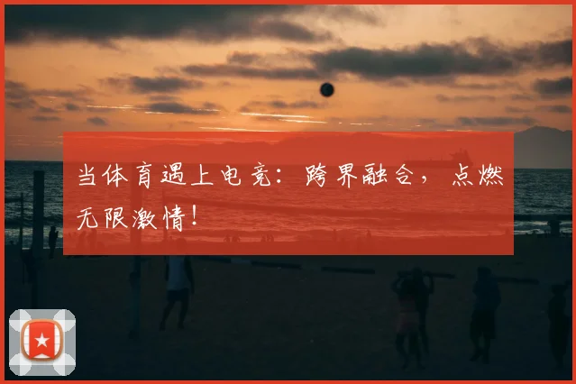 当体育遇上电竞:跨界融合,点燃无限激情!