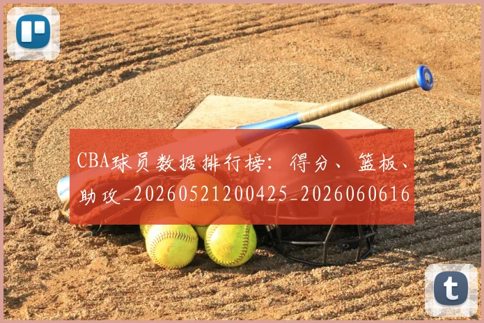 CBA球员数据排行榜:得分、篮板、助攻_20260521200425_20260606165242