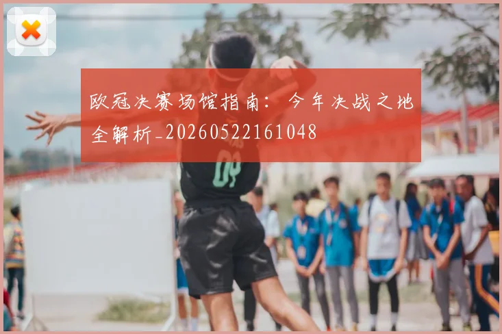 欧冠决赛场馆指南：今年决战之地全解析_20260522161048