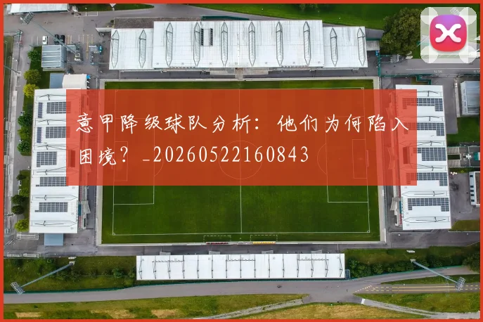 意甲降级球队分析:他们为何陷入困境?_20260522160843