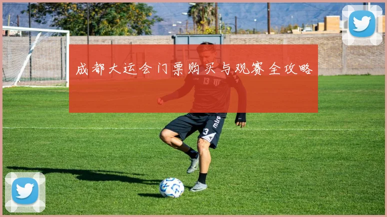成都大运会门票购买与观赛全攻略