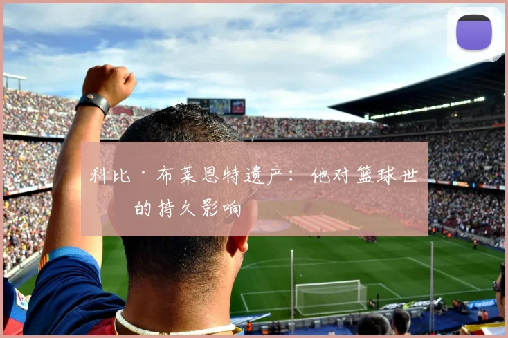 科比·布莱恩特遗产:他对篮球世界的持久影响