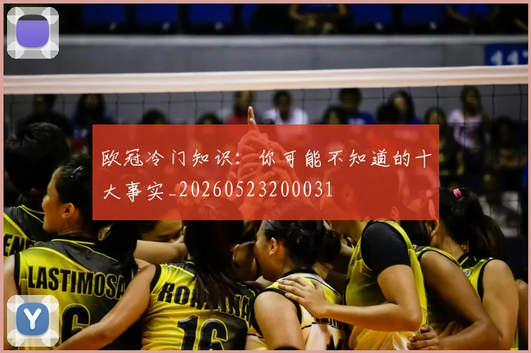 欧冠冷门知识：你可能不知道的十大事实_20260523200031