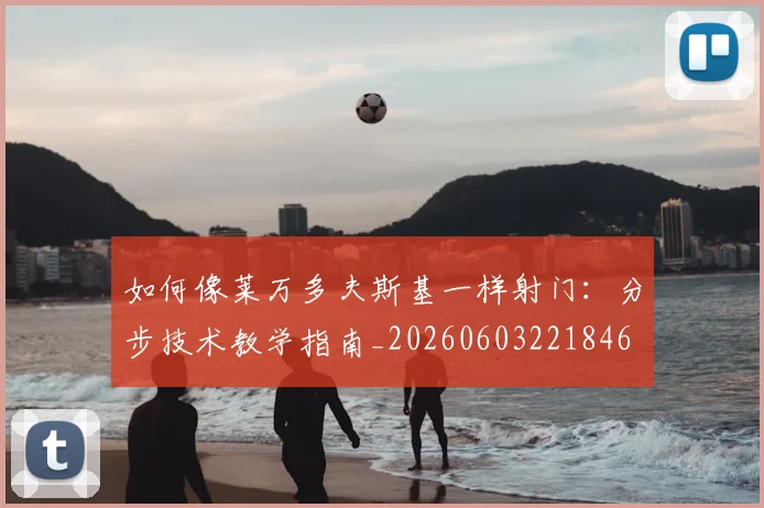 如何像莱万多夫斯基一样射门：分步技术教学指南_20260603221846