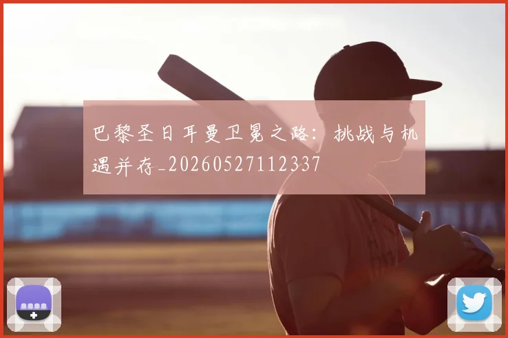 巴黎圣日耳曼卫冕之路:挑战与机遇并存_20260527112337