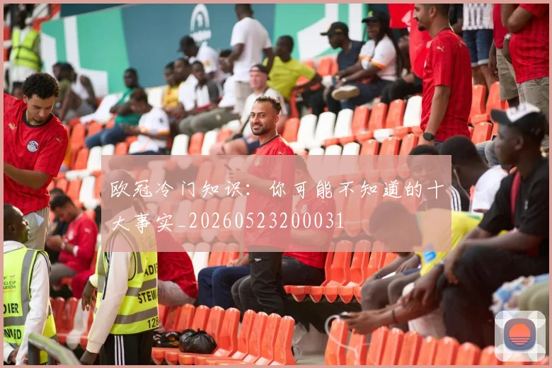欧冠冷门知识：你可能不知道的十大事实_20260523200031