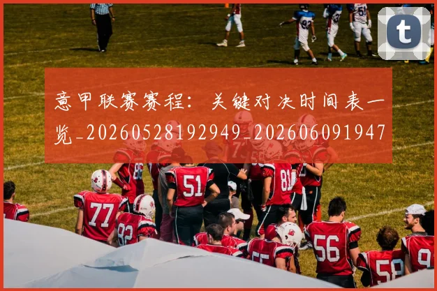 意甲联赛赛程：关键对决时间表一览_20260528192949_20260609194748