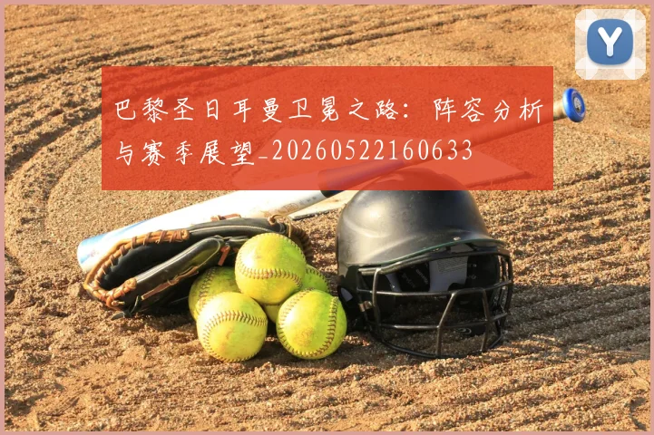 巴黎圣日耳曼卫冕之路:阵容分析与赛季展望_20260522160633